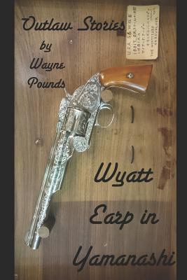 Wyatt Earp in Yamanashi: Outlaw Stories 1797074539 Book Cover