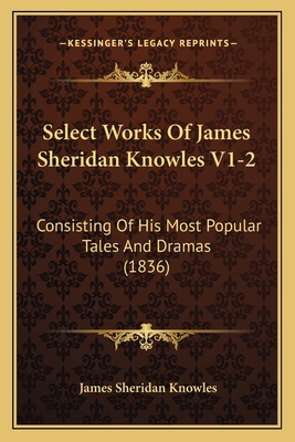 Select Works Of James Sheridan Knowles V1-2: Co... 1166330931 Book Cover