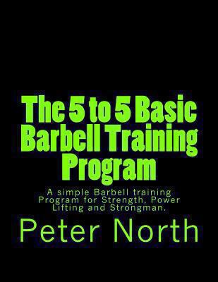 The 5 to 5 Basic Barbell Training Program: A si... 1492990450 Book Cover