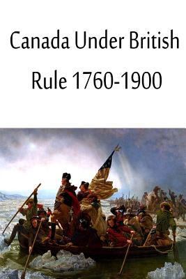 Canada Under British Rule 1760-1900 1480033618 Book Cover
