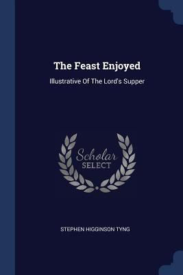 The Feast Enjoyed: Illustrative Of The Lord's S... 1377042693 Book Cover