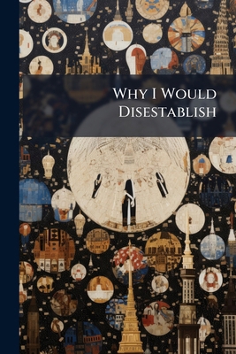Why I Would Disestablish: A Representative Book... 1248797256 Book Cover