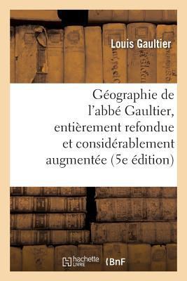 Géographie de l'Abbé Gaultier: Entièrement Refo... [French] 2013720823 Book Cover