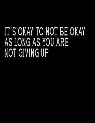 it’s okay to not be okay  as long as you are  not giving up: Notebook Journal (8.5 x 11 Large)  Lined notebook