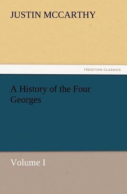 A History of the Four Georges, Volume I 3847241281 Book Cover