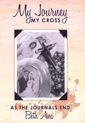 My Journey--My Cross: As the Journals End 1449719228 Book Cover