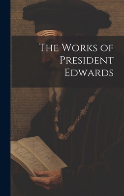 The Works of President Edwards 1020941731 Book Cover