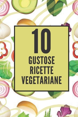 10 Gustose Ricette Vegetariane: Godetevi queste... [Italian] B08F7YGR5R Book Cover