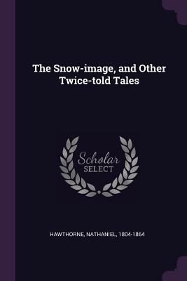 The Snow-Image, and Other Twice-Told Tales 1378125290 Book Cover