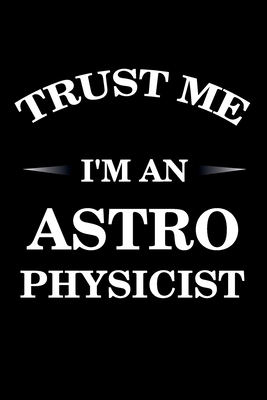 Paperback Trust Me I'm An Astrophysicist: Lined Notebook / Journal Gift , astrophysics notebook, astrophysics funny, 120 Pages 6x9, Soft Cover, Matte Finish Book