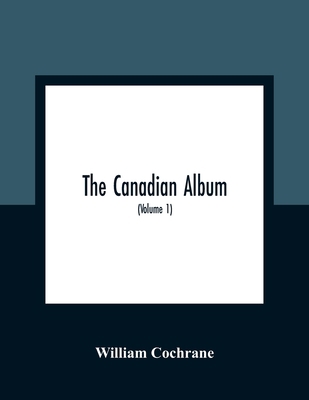 The Canadian Album: Men Of Canada; Or, Success ... 935436019X Book Cover