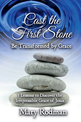 Cast the First Stone be Transformed by Grace: 5... 1735259683 Book Cover