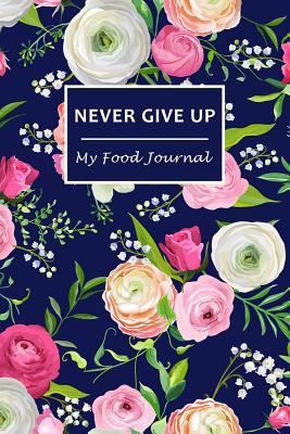 Never Give Up: My Food Journal ~ 60 Days Food Journal and Fitness Diary with Daily Gratitude | Small Blank Lined Travel Notebook 6"x9"