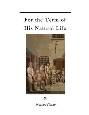 For the Term of His Natural Life: A Convict in ... 1523672102 Book Cover