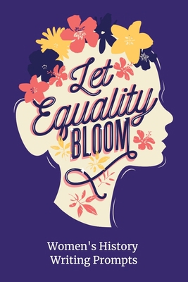 Paperback Let Equality Bloom - Women’s History Writing Prompts: 32 Writing Prompts about Women’s History for Students and Teachers Book