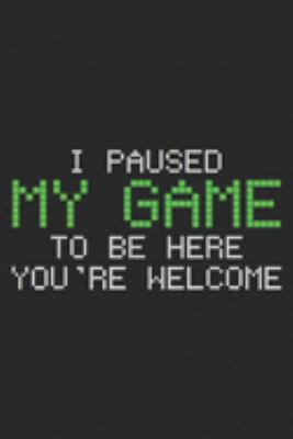 I Paused My Game to be here you're welcome: Gamer I Paused My Game Funny Gift  Journal/Notebook Blank Lined Ruled 6x9 100 Pages
