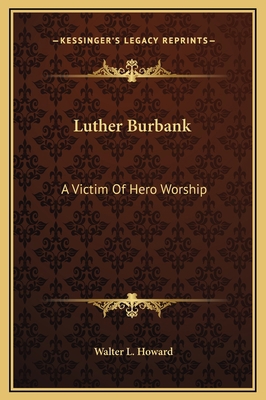Luther Burbank: A Victim Of Hero Worship 1169298486 Book Cover