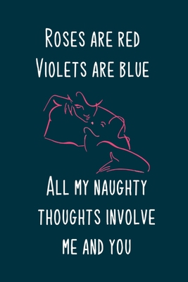 Roses are red, Violets are blue. All my naughty thoughts involve me and you: Naughty boyfriend gifts notebook - 6 x 9 in, 120 College ruled pages - ... book - Thoughtful valentine day gifts for him