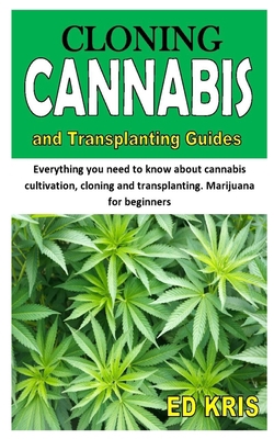 CLONING CANNABIS AND TRANSPLANTING GUIDES: Everything you need to know about cannabis cultivation, cloning and transplanting. Marijuana for beginners B08HRRD83J Book Cover