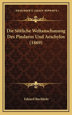 Die Sittliche Weltanschauung Des Pindaros Und A... [German] 1168546990 Book Cover