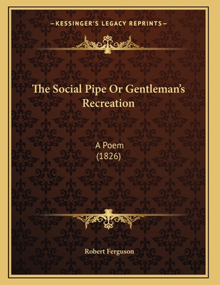 The Social Pipe Or Gentleman's Recreation: A Po... 1165068680 Book Cover