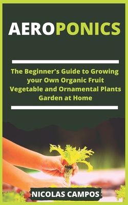 AEROPONICS: The Beginner's Guide to Growing your Own Organic Fruit Vegetable and Ornamental Plants Garden at Home B0874M1GD3 Book Cover