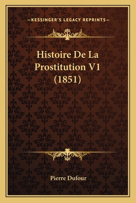 Histoire De La Prostitution V1 (1851) [French] 1167691288 Book Cover