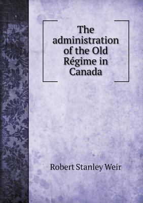 The administration of the Old R?gime in Canada 5518614322 Book Cover