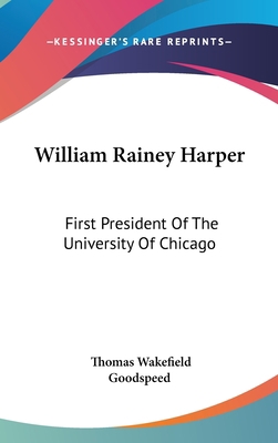 William Rainey Harper: First President Of The U... 1436681146 Book Cover