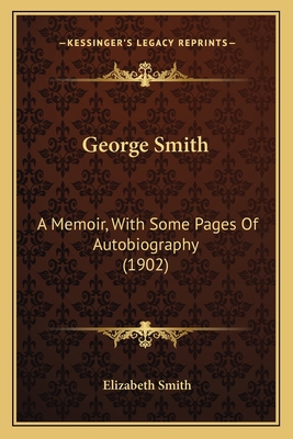 George Smith: A Memoir, With Some Pages Of Auto... 1164656562 Book Cover