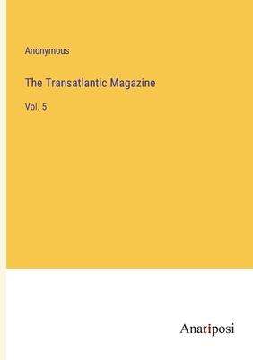 The Transatlantic Magazine: Vol. 5 3382186802 Book Cover