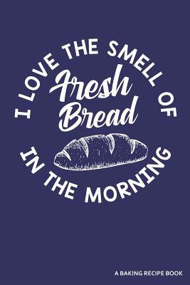 I Love the Smell of Fresh Bread in the Morning ... 1091206910 Book Cover