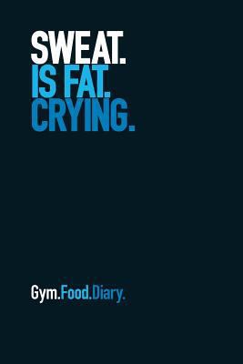 Gym Food Diary: Sweat Is Fat Crying (Blue) 1791704603 Book Cover