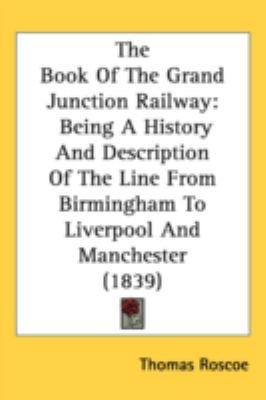 The Book Of The Grand Junction Railway: Being A... 1437203833 Book Cover