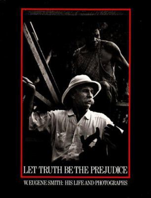 Let Truth Be the Prejudice: W. Eugene Smith His... 0893811793 Book Cover