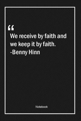 We receive by faith and we keep it by faith. -Benny Hinn: Lined Gift Notebook With Unique Touch | Journal | Lined Premium 120 Pages |faith Quotes|