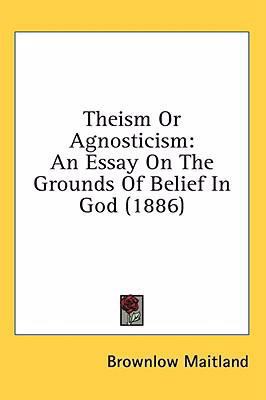 Theism Or Agnosticism: An Essay On The Grounds ... 1436517303 Book Cover