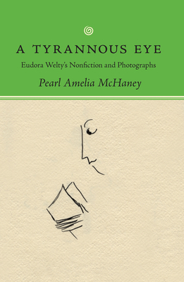 A Tyrannous Eye: Eudora Welty's Nonfiction and ... 1496825578 Book Cover
