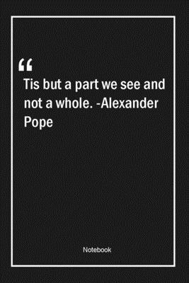 Paperback Tis but a part we see, and not a whole. -Alexander Pope: Lined Gift Notebook With Unique Touch | Journal | Lined Premium 120 Pages |wisdom Quotes| Book