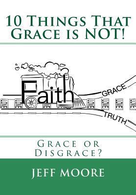 10 Things That Grace is NOT!: Grace or Disgrace? 1977516408 Book Cover