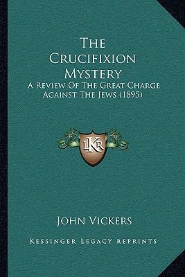 The Crucifixion Mystery: A Review Of The Great ... 1166035166 Book Cover