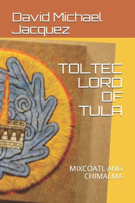 Toltec Lord of Tula: Mixcoatl and Chimalma B099TJ6MDW Book Cover