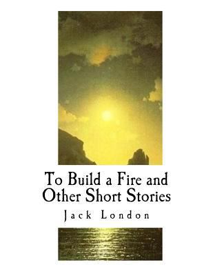 To Build a Fire and Other Short Stories: Jack L... 1542647681 Book Cover