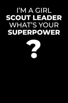 I AM A Girl Scout Leader, What Is Your Superpower?: Blank Lined Notebook Journal Appreciation & Thank You Gift for Girl Scout Leader (Motivational Notebook Series)