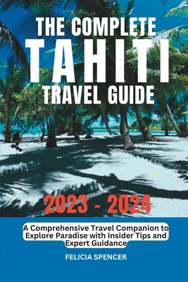 The Complete Tahiti Travel Guide B0CFD748TK Book Cover