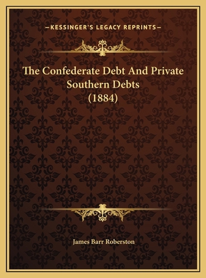The Confederate Debt And Private Southern Debts... 1169604048 Book Cover