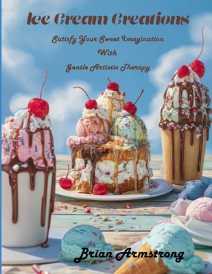 Ice Cream Creations: Satisfy Your Sweet Imagina... B0FLWM62CL Book Cover
