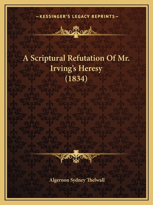 A Scriptural Refutation Of Mr. Irving's Heresy ... 1166424669 Book Cover