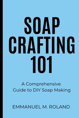 Soap Crafting 101: A Comprehensive Guide to DIY... B0DCN4SMBG Book Cover
