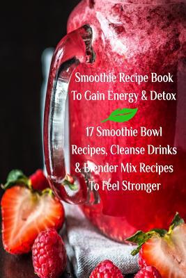 Smoothie Recipe Book To Gain Energy & Detox 17 ... 374399769X Book Cover